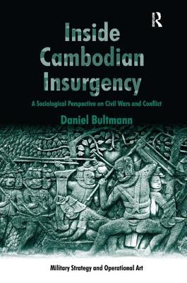 Inside Cambodian Insurgency: A Sociological Perspective on Civil Wars and Conflict by Bultmann, Daniel