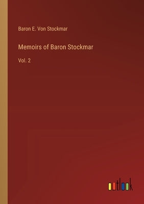 Memoirs of Baron Stockmar: Vol. 2 by Von Stockmar, Baron E.