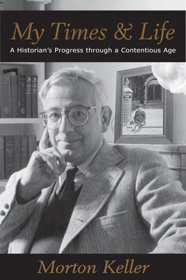 My Times & Life: A Historian's Progress Through a Contentious Age by Keller, Morton