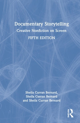 Documentary Storytelling: Creative Nonfiction on Screen by Curran Bernard, Sheila