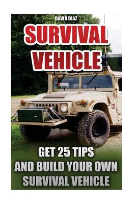 Survival Vehicle: Get 25 Tips And Build Your Own Survival Vehicle: (Survival Handbook, How To Survive, Survival Preparedness, Bushcraft, by Diaz, David