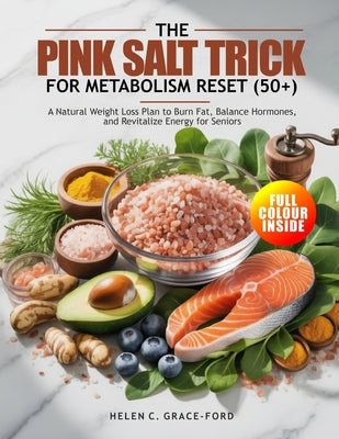 The Pink Salt Trick for Metabolism Reset (50+): A Natural Weight Loss Plan to Burn Fat, Balance Hormones, and Revitalize Energy for Seniors by Grace-Ford, Helen C.