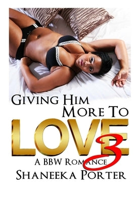 Giving Him More To Love 3: A BBW Romance by Porter, Shaneeka