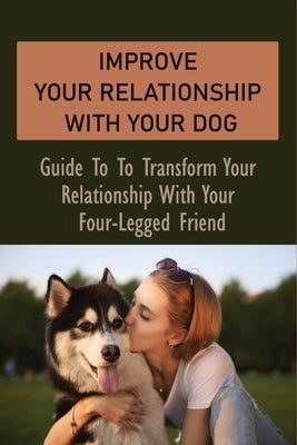 Improve Your Relationship With Your Dog: Guide To To Transform Your Relationship With Your Four-Legged Friend: How To Create A Deeper Bond With Your D by Moffa, Burt