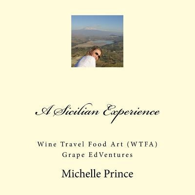 A Sicilian Experience: Wine Travel Food Art (WTFA) Grape EdVentures by Prince, Michelle