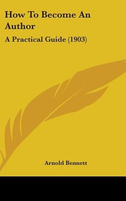 How To Become An Author: A Practical Guide (1903) by Bennett, Arnold