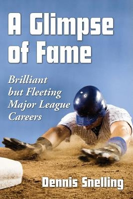 A Glimpse of Fame: Brilliant but Fleeting Major League Careers by Snelling, Dennis