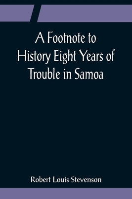 A Footnote to History Eight Years of Trouble in Samoa by Stevenson, Robert Louis