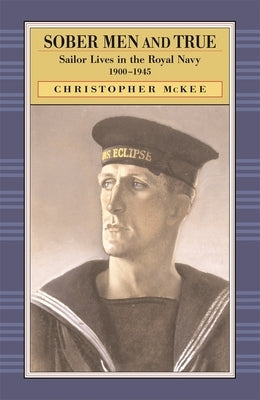 Sober Men and True: Sailor Lives in the Royal Navy 1900-1945 by McKee, Christopher
