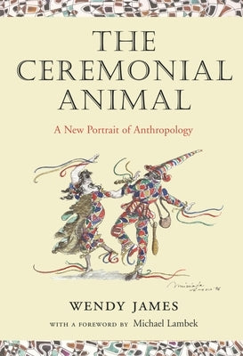 The Ceremonial Animal: A New Portrait of Anthropology by James, Wendy