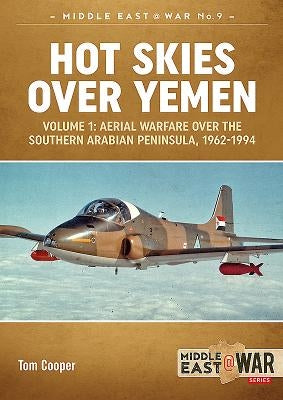 Hot Skies Over Yemen: Aerial Warfare Over the Southern Arabian Peninsula: Volume 1 - 1962-1994 by Cooper, Tom