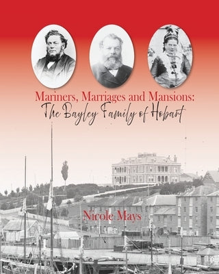 Mariners, Marriages and Mansions: The Bayley Family of Hobart by Mays, Nicole L.