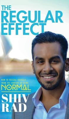 The Regular Effect: How to Release Yourself from the Comfort of Being Normal by Rad, Shiv