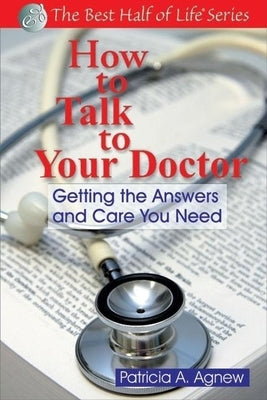 How to Talk to Your Doctor: Getting the Answers and Care You Need by Agnew, Patricia A.