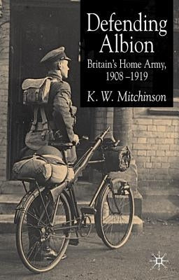 Defending Albion: Britain's Home Army 1908-1919 by Mitchinson, K. W.