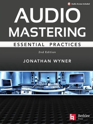 Audio Mastering - Essential Practics: New 2nd Edition Includes Updated Material on Loudness and Level Plus Ai's Place in Mastering by Wyner, Jonathan