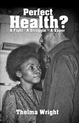Perfect Health?: A Fight - A Struggle - A Vapor by Wright, Thelma Lucene