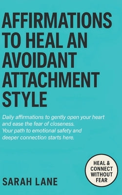 Affirmations to Heal an Avoidant Attachment Style: Break Down Emotional Walls, Embrace Vulnerability & Create Deeper Connections with Empowering Daily by Lane, Sarah