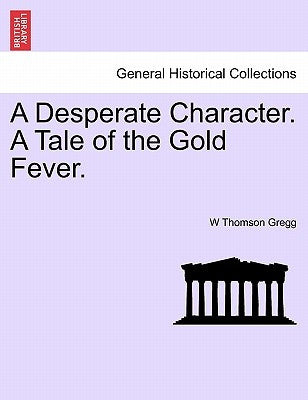 A Desperate Character. a Tale of the Gold Fever. by Gregg, W. Thomson