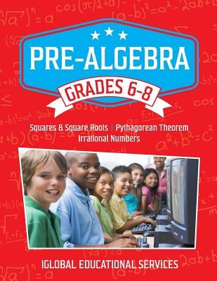 Pre-Algebra: Grades 6-8: Squares, Square Roots, Pythagorean Theorem, and Irrational Numbers by Services, Iglobal Educational