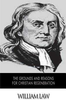 The Grounds and Reasons for Christian Regeneration by Law, William
