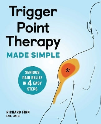Trigger Point Therapy Made Simple: Serious Pain Relief in 4 Easy Steps by Finn, Richard