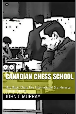 Canadian Chess School: Play Basic Chess like International Grandmaster Duncan Suttles by Murray, John C.