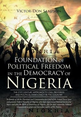 Foundation of Political Freedom in the Democracy of Nigeria: The 21st Century Approach to Civil Progress and Political Democracy in the Country by Sampson, Victor-Don