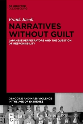 Narratives Without Guilt: Japanese Perpetrators and the Question of Responsibility by Jacob, Frank