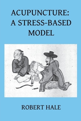 Acupuncture: A Stress-Based Model by Hale, Robert