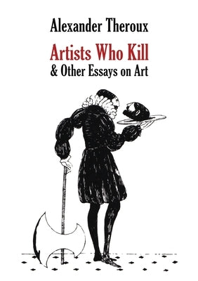 Artists Who Kill & Other Essays on Art by Theroux, Alexander