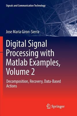 Digital Signal Processing with MATLAB Examples, Volume 2: Decomposition, Recovery, Data-Based Actions by Giron-Sierra, Jose Maria