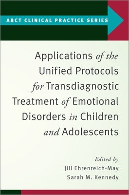 Applications of the Unified Protocols for Transdiagnostic Treatment of Emotional Disorders in Children and Adolescents by Ehrenreich-May, Jill