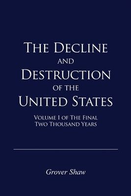 The Decline and Destruction of the United States: Volume I of The Final Two Thousand Years by Shaw, Grover