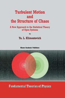 Turbulent Motion and the Structure of Chaos: A New Approach to the Statistical Theory of Open Systems by Klimontovich, Yu L.