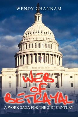 Web of Betrayal: A Work Saga for the 21st Cenury by Ghannam, Wendy W.