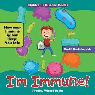 I'm Immune! How Your Immune System Keeps You Safe - Health Books for Kids - Children's Disease Books by Prodigy Wizard