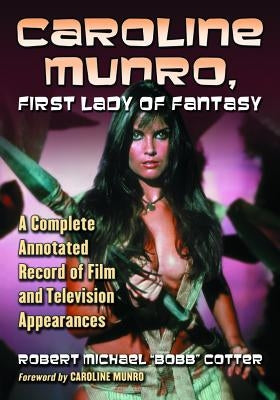 Caroline Munro, First Lady of Fantasy: A Complete Annotated Record of Film and Television Appearances by Cotter, Robert Michael Bobb