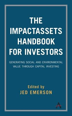 The Impactassets Handbook for Investors: Generating Social and Environmental Value Through Capital Investing by Emerson, Jed