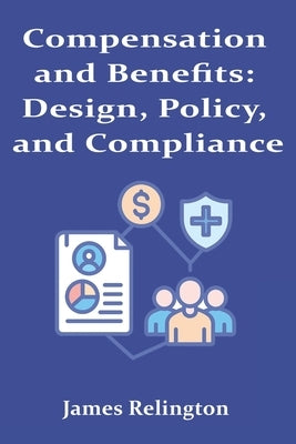 Compensation and Benefits: Design, Policy, and Compliance by Relington, James