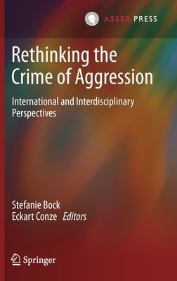 Rethinking the Crime of Aggression: International and Interdisciplinary Perspectives by Bock, Stefanie