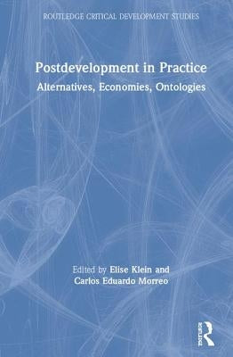 Postdevelopment in Practice: Alternatives, Economies, Ontologies by Klein, Elise