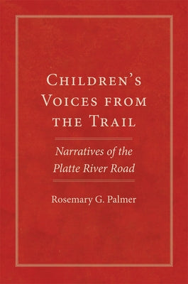 Children's Voices from the Trail: Narratives of the Platte River Road Volume 20 by Palmer, Rosemary G.