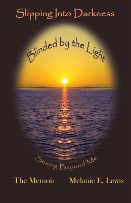 Slipping Into Darkness, Blinded by the Light: Seeing Beyond Me by Lewis, Melanie E.