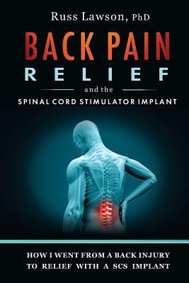 Back Pain Relief and the Spinal Cord Stimulator Implant: How I Went from a Back Injury to Relief with a Spinal Cord Stimulator Implant by Lawson, Russ