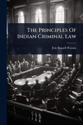 The Principles Of Indian Criminal Law by Watson, Eric Russell