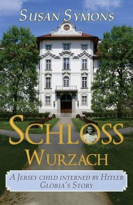 Schloss Wurzach: A Jersey Child Interned by Hitler - Gloria's Story by Symons, Susan