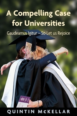 A Compelling Case for Universities: Gaudeamus Igitur - So Let Us Rejoice by McKellar, Quintin