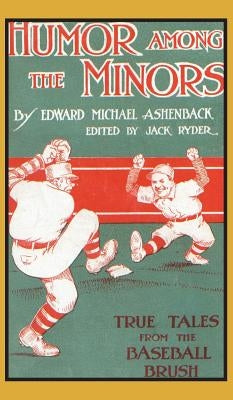 Humor Among the Minors: True Tales from the Baseball Brush by Ashenback, Edward Michael