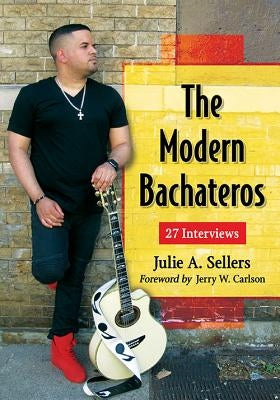 The Modern Bachateros: 27 Interviews by Sellers, Julie A.